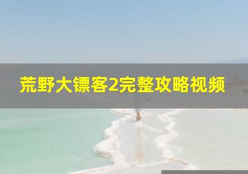 荒野大镖客2完整攻略视频