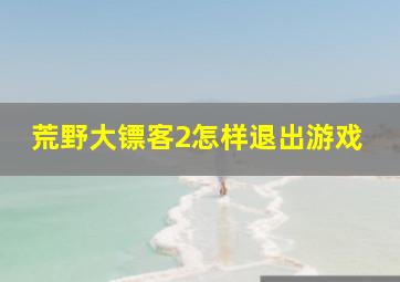 荒野大镖客2怎样退出游戏