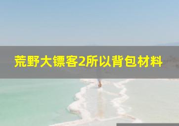 荒野大镖客2所以背包材料