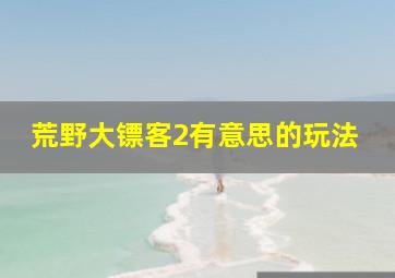 荒野大镖客2有意思的玩法