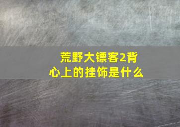 荒野大镖客2背心上的挂饰是什么