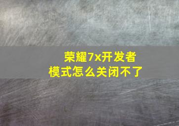 荣耀7x开发者模式怎么关闭不了