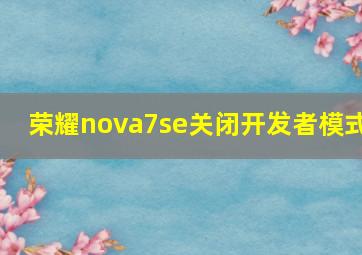 荣耀nova7se关闭开发者模式