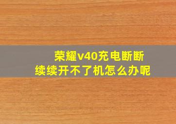 荣耀v40充电断断续续开不了机怎么办呢