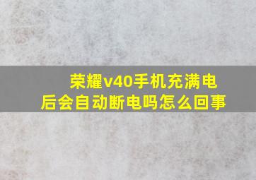 荣耀v40手机充满电后会自动断电吗怎么回事