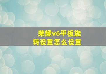 荣耀v6平板旋转设置怎么设置