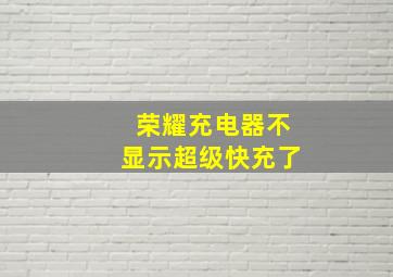 荣耀充电器不显示超级快充了