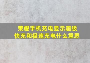 荣耀手机充电显示超级快充和极速充电什么意思