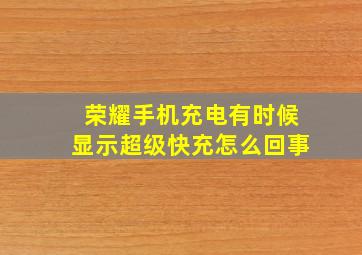 荣耀手机充电有时候显示超级快充怎么回事