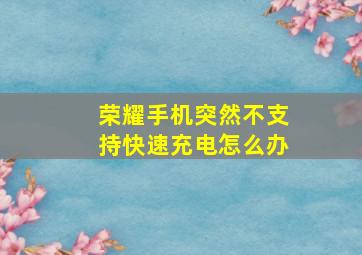 荣耀手机突然不支持快速充电怎么办