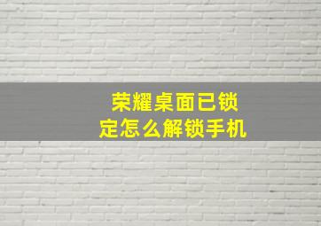 荣耀桌面已锁定怎么解锁手机