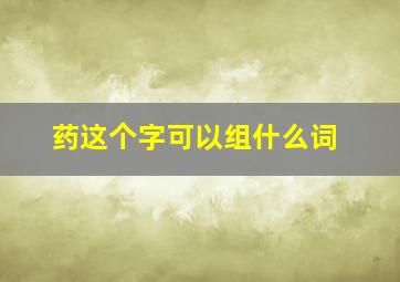 药这个字可以组什么词