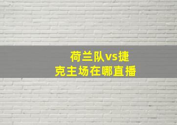 荷兰队vs捷克主场在哪直播