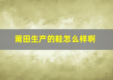 莆田生产的鞋怎么样啊