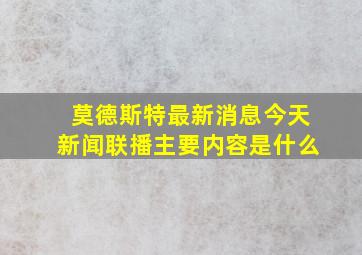 莫德斯特最新消息今天新闻联播主要内容是什么