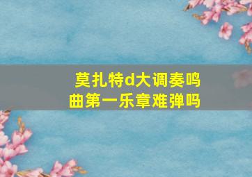 莫扎特d大调奏鸣曲第一乐章难弹吗