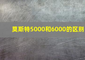 莫斯特5000和6000的区别