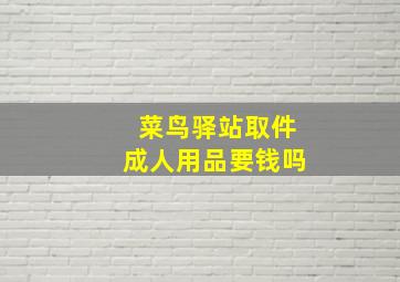 菜鸟驿站取件成人用品要钱吗