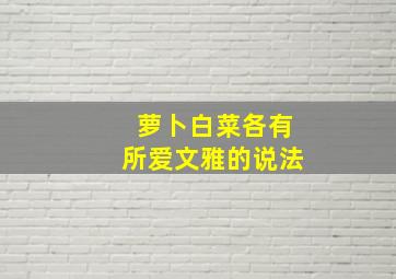 萝卜白菜各有所爱文雅的说法