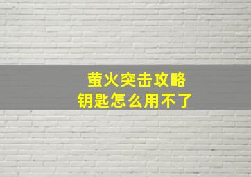 萤火突击攻略钥匙怎么用不了