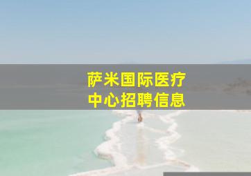 萨米国际医疗中心招聘信息