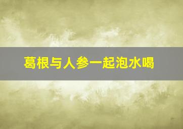 葛根与人参一起泡水喝