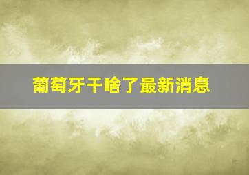 葡萄牙干啥了最新消息