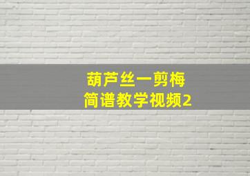 葫芦丝一剪梅简谱教学视频2