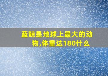 蓝鲸是地球上最大的动物,体重达180什么