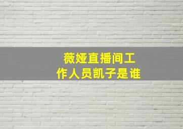 薇娅直播间工作人员凯子是谁