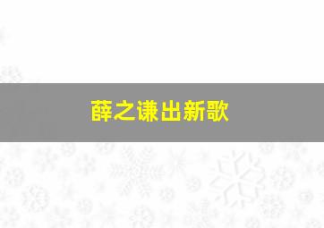 薛之谦出新歌