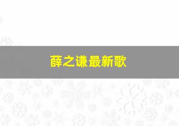 薛之谦最新歌