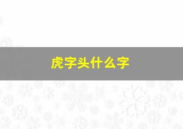 虎字头什么字