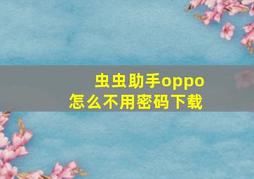 虫虫助手oppo怎么不用密码下载