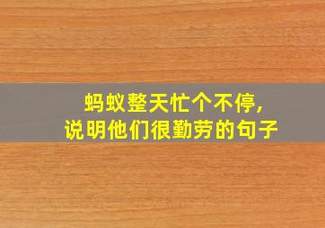 蚂蚁整天忙个不停,说明他们很勤劳的句子