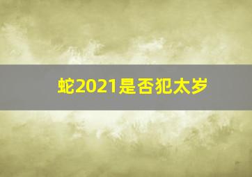 蛇2021是否犯太岁