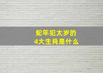 蛇年犯太岁的4大生肖是什么