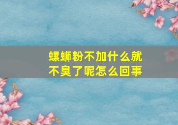 螺蛳粉不加什么就不臭了呢怎么回事