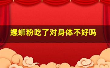 螺蛳粉吃了对身体不好吗