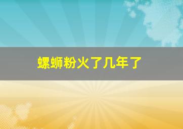 螺蛳粉火了几年了