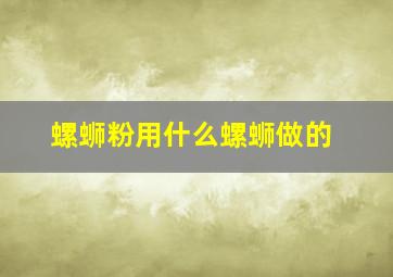 螺蛳粉用什么螺蛳做的