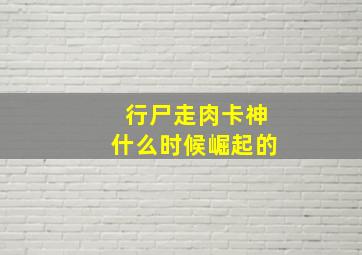 行尸走肉卡神什么时候崛起的