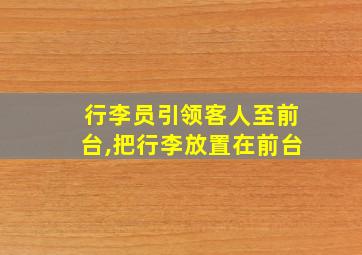 行李员引领客人至前台,把行李放置在前台