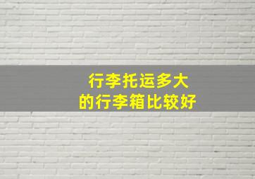 行李托运多大的行李箱比较好