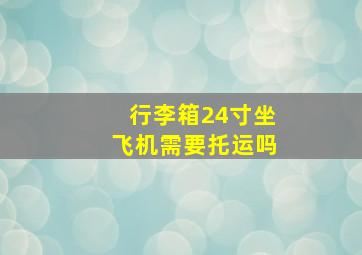 行李箱24寸坐飞机需要托运吗