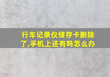 行车记录仪储存卡删除了,手机上还有吗怎么办