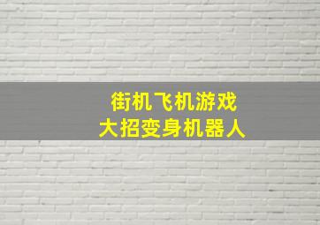 街机飞机游戏大招变身机器人