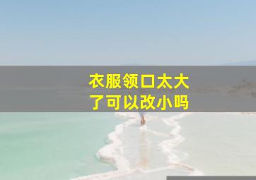 衣服领口太大了可以改小吗