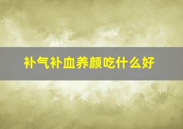 补气补血养颜吃什么好