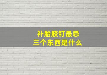 补胎胶钉最忌三个东西是什么